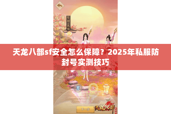 天龙八部sf安全怎么保障?2025年私服防封号实测技巧 天龙八部sf安全怎么保障?2025年私服防封号实测技巧