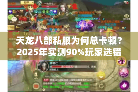 天龙八部私服为何总卡顿?2025年实测90%玩家选错服务器 天龙八部私服为何总卡顿?2025年实测90%玩家选错服务器