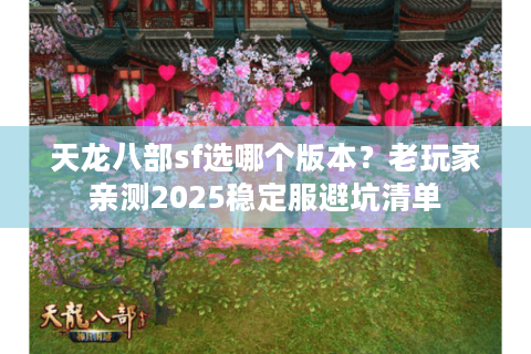 天龙八部sf选哪个版本？老玩家亲测2025稳定服避坑清单