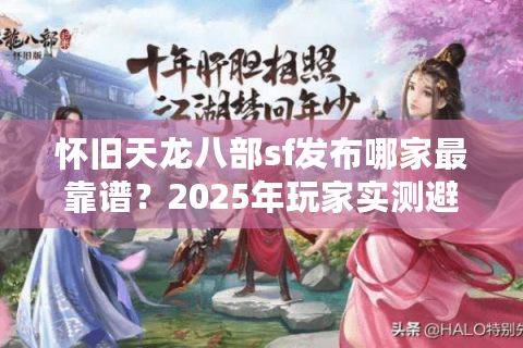 怀旧天龙八部sf发布哪家最靠谱？2025年玩家实测避坑指南