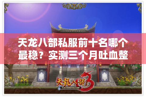 天龙八部私服前十名哪个最稳?实测三个月吐血整理避坑档案 天龙八部私服前十名哪个最稳?实测三个月吐血整理避坑档案