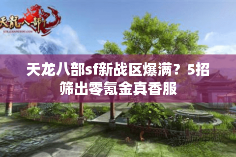 天龙八部sf新战区爆满?5招筛出零氪金真香服 天龙八部sf新战区爆满?5招筛出零氪金真香服