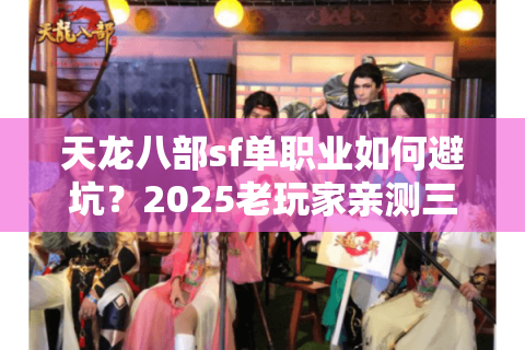 天龙八部sf单职业如何避坑?2025老玩家亲测三大选服铁律 天龙八部sf单职业如何避坑?2025老玩家亲测三大选服铁律