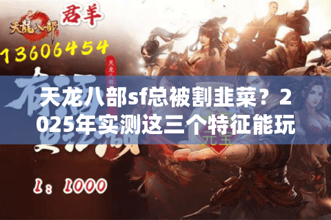 天龙八部sf总被割韭菜？2025年实测这三个特征能玩五年不换服