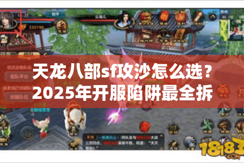 天龙八部sf攻沙怎么选?2025年开服陷阱最全拆解 天龙八部sf攻沙怎么选?2025年开服陷阱最全拆解