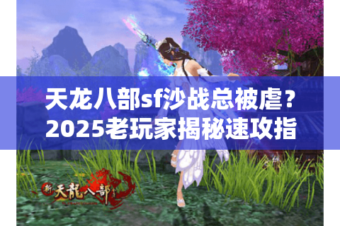 天龙八部sf沙战总被虐?2025老玩家揭秘速攻指挥体系 天龙八部sf沙战总被虐?2025老玩家揭秘速攻指挥体系