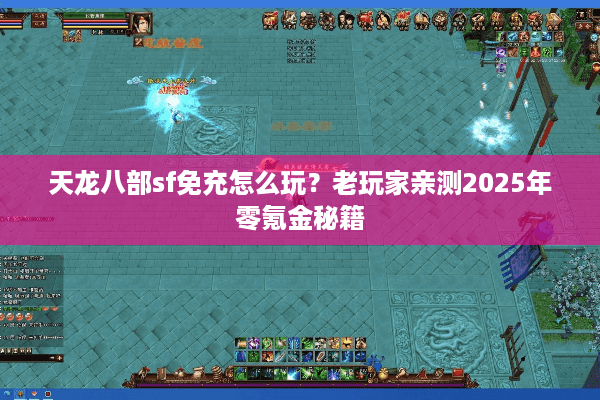 天龙八部sf免充怎么玩?老玩家亲测2025年零氪金秘籍 天龙八部sf免充怎么玩?老玩家亲测2025年零氪金秘籍