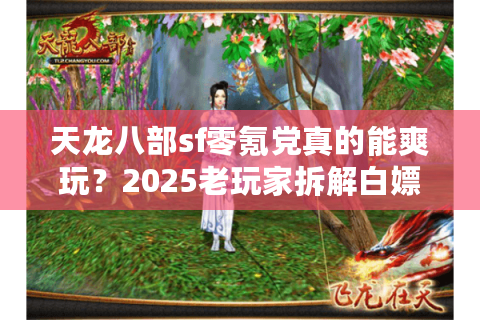 天龙八部sf零氪党真的能爽玩?2025老玩家拆解白嫖秘籍 天龙八部sf零氪党真的能爽玩?2025老玩家拆解白嫖秘籍