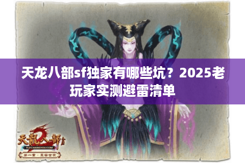 天龙八部sf独家有哪些坑?2025老玩家实测避雷清单 天龙八部sf独家有哪些坑?2025老玩家实测避雷清单