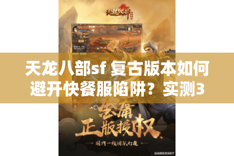 天龙八部sf 复古版本如何避开快餐服陷阱?实测3招锁定真怀旧 天龙八部sf 复古版本如何避开快餐服陷阱?实测3招锁定真怀旧