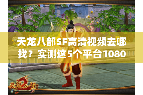天龙八部SF高清视频去哪找?实测这5个平台1080P资源最全 天龙八部SF高清视频去哪找?实测这5个平台1080P资源最全