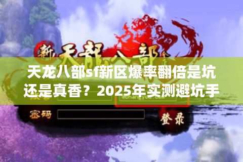天龙八部sf新区爆率翻倍是坑还是真香?2025年实测避坑手册 天龙八部sf新区爆率翻倍是坑还是真香?2025年实测避坑手册