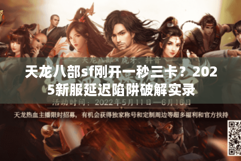 天龙八部sf刚开一秒三卡?2025新服延迟陷阱破解实录 天龙八部sf刚开一秒三卡?2025新服延迟陷阱破解实录