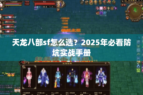 天龙八部sf怎么选?2025年必看防坑实战手册 天龙八部sf怎么选?2025年必看防坑实战手册
