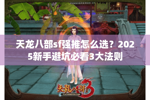 天龙八部sf强推怎么选?2025新手避坑必看3大法则 天龙八部sf强推怎么选?2025新手避坑必看3大法则