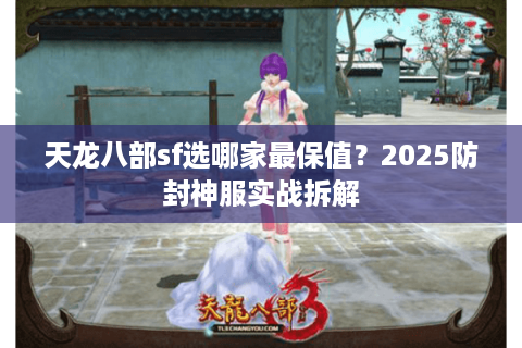 天龙八部sf选哪家最保值?2025防封神服实战拆解 天龙八部sf选哪家最保值?2025防封神服实战拆解