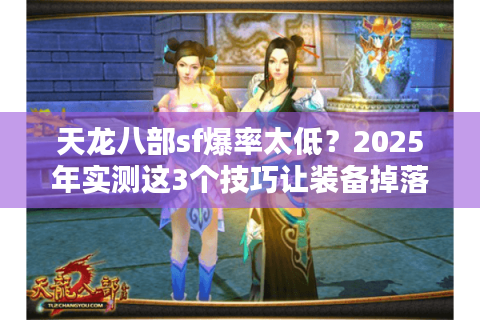 天龙八部sf爆率太低?2025年实测这3个技巧让装备掉落翻倍 天龙八部sf爆率太低?2025年实测这3个技巧让装备掉落翻倍