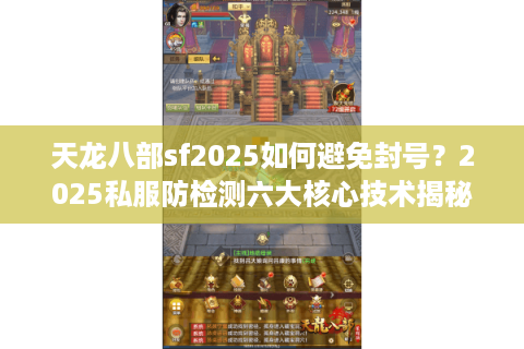 天龙八部sf2025如何避免封号?2025私服防检测六大核心技术揭秘 天龙八部sf2025如何避免封号?2025私服防检测六大核心技术揭秘