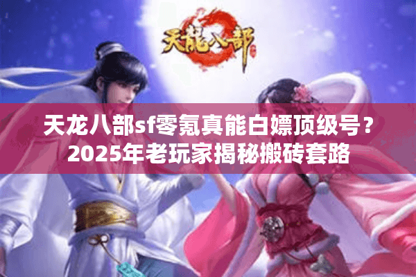 天龙八部sf零氪真能白嫖顶级号?2025年老玩家揭秘搬砖套路 天龙八部sf零氪真能白嫖顶级号?2025年老玩家揭秘搬砖套路