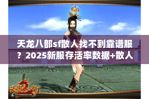 天龙八部sf散人找不到靠谱服?2025新服存活率数据+散人避坑路线 天龙八部sf散人找不到靠谱服?2025新服存活率数据+散人避坑路线