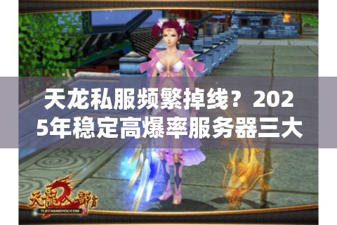 天龙私服频繁掉线?2025年稳定高爆率服务器三大筛选铁律 天龙私服频繁掉线?2025年稳定高爆率服务器三大筛选铁律