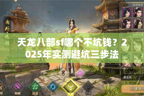 天龙八部sf哪个不坑钱?2025年实测避坑三步法 天龙八部sf哪个不坑钱?2025年实测避坑三步法