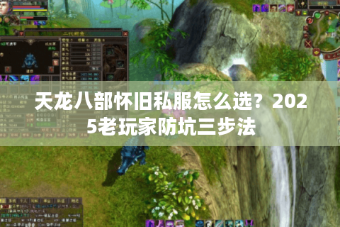 天龙八部怀旧私服怎么选?2025老玩家防坑三步法 天龙八部怀旧私服怎么选?2025老玩家防坑三步法