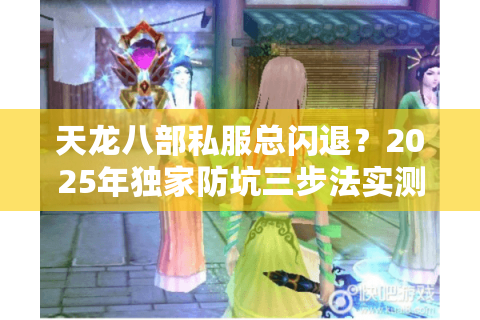 天龙八部私服总闪退？2025年独家防坑三步法实测有效