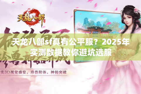 天龙八部sf真有公平服?2025年实测数据教你避坑选服 天龙八部sf真有公平服?2025年实测数据教你避坑选服