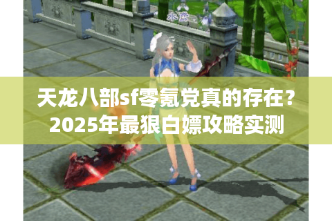 天龙八部sf零氪党真的存在?2025年最狠白嫖攻略实测 天龙八部sf零氪党真的存在?2025年最狠白嫖攻略实测