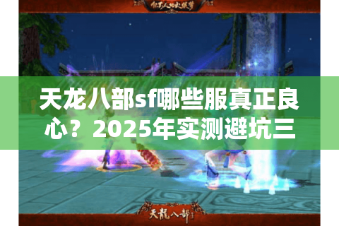 天龙八部sf哪些服真正良心?2025年实测避坑三步法 天龙八部sf哪些服真正良心?2025年实测避坑三步法