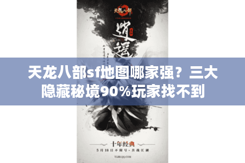 天龙八部sf地图哪家强?三大隐藏秘境90%玩家找不到 天龙八部sf地图哪家强?三大隐藏秘境90%玩家找不到