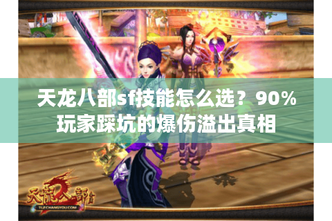 天龙八部sf技能怎么选?90%玩家踩坑的爆伤溢出真相 天龙八部sf技能怎么选?90%玩家踩坑的爆伤溢出真相