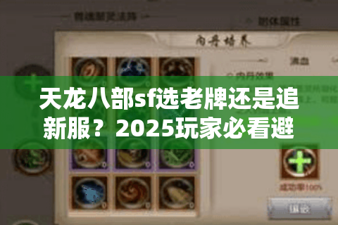 天龙八部sf选老牌还是追新服?2025玩家必看避坑法则 天龙八部sf选老牌还是追新服?2025玩家必看避坑法则