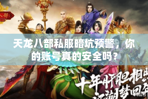 天龙八部私服暗坑预警,你的账号真的安全吗? 天龙八部私服暗坑预警,你的账号真的安全吗?