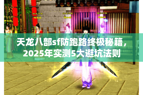 天龙八部sf防跑路终极秘籍,2025年实测5大避坑法则 天龙八部sf防跑路终极秘籍,2025年实测5大避坑法则