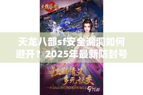 天龙八部sf安全漏洞如何避开?2025年最新防封号手册 天龙八部sf安全漏洞如何避开?2025年最新防封号手册