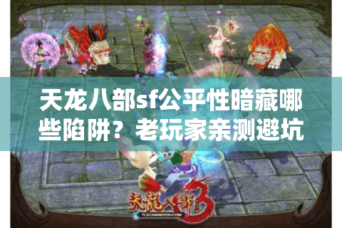 天龙八部sf公平性暗藏哪些陷阱?老玩家亲测避坑指南 天龙八部sf公平性暗藏哪些陷阱?老玩家亲测避坑指南