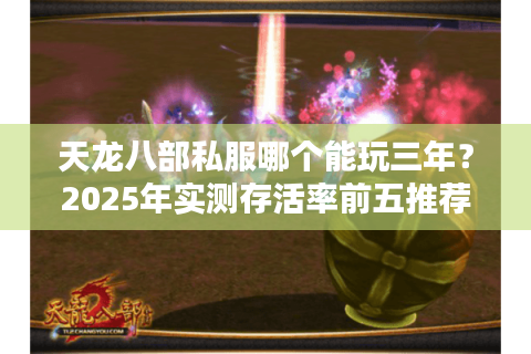 天龙八部私服哪个能玩三年?2025年实测存活率前五推荐 天龙八部私服哪个能玩三年?2025年实测存活率前五推荐