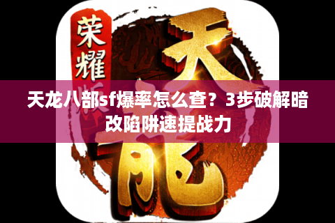 天龙八部sf爆率怎么查?3步破解暗改陷阱速提战力 天龙八部sf爆率怎么查?3步破解暗改陷阱速提战力