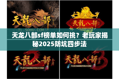 天龙八部sf榜单如何挑?老玩家揭秘2025防坑四步法 天龙八部sf榜单如何挑?老玩家揭秘2025防坑四步法