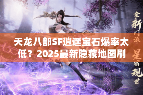 天龙八部SF逍遥宝石爆率太低?2025最新隐藏地图刷宝攻略公开 天龙八部SF逍遥宝石爆率太低?2025最新隐藏地图刷宝攻略公开