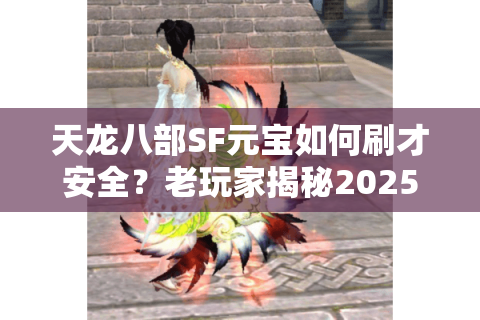 天龙八部SF元宝如何刷才安全？老玩家揭秘2025新服避坑指南