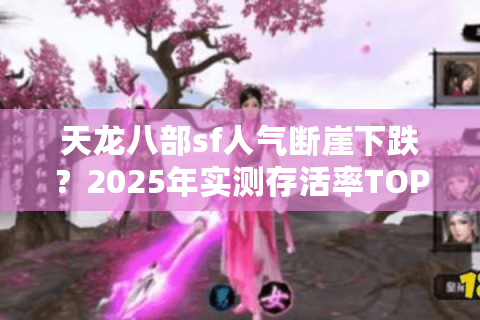 天龙八部sf人气断崖下跌？2025年实测存活率TOP5私服曝光