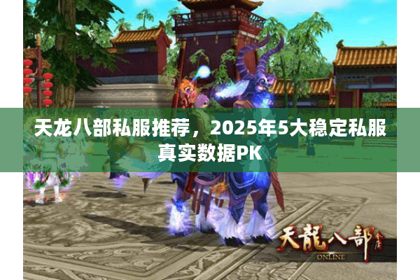 天龙八部私服推荐,2025年5大稳定私服真实数据PK 天龙八部私服推荐,2025年5大稳定私服真实数据PK