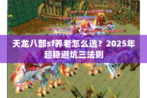 天龙八部sf养老怎么选?2025年超稳避坑三法则 天龙八部sf养老怎么选?2025年超稳避坑三法则