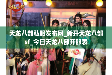 天龙八部私服发布网_新开天龙八部sf_今日天龙八部开服表 天龙八部私服发布网_新开天龙八部sf_今日天龙八部开服表