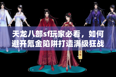 天龙八部sf玩家必看,如何避开氪金陷阱打造满级狂战号? 天龙八部sf玩家必看,如何避开氪金陷阱打造满级狂战号?