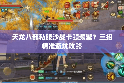 天龙八部私服沙战卡顿频繁?三招精准避坑攻略 天龙八部私服沙战卡顿频繁?三招精准避坑攻略
