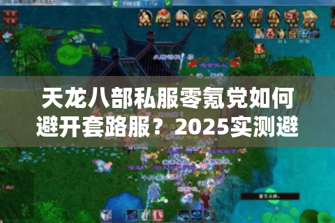 天龙八部私服零氪党如何避开套路服?2025实测避坑清单 天龙八部私服零氪党如何避开套路服?2025实测避坑清单